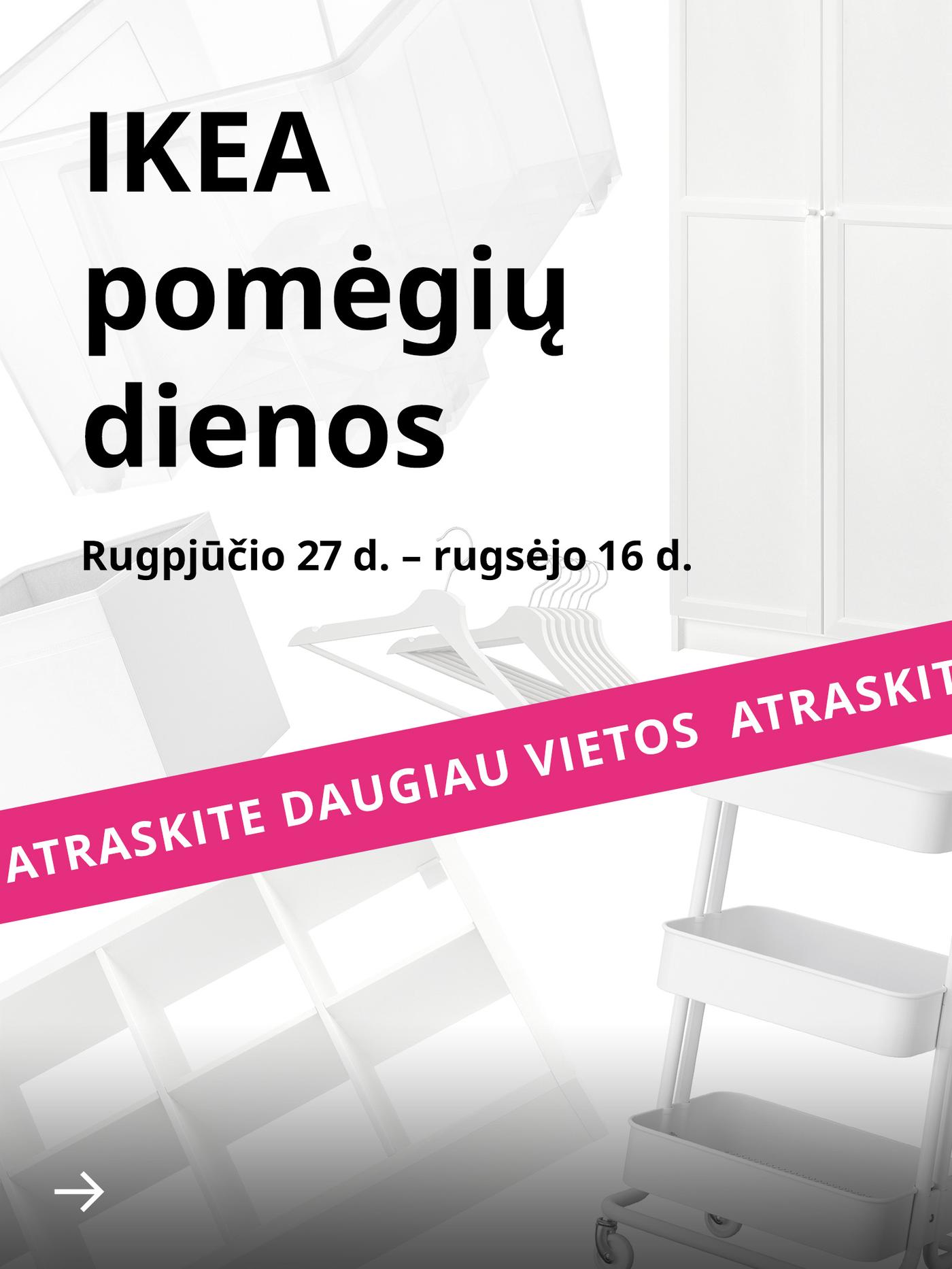Balti baldai ir kitos namų prekės baltame fone. Virš jų juodu šriftu užrašytas tekstas: „IKEA pomėgių dienos rugpjūčio 27 d. – rugsėjo 16 d.“, apačioje – ryškiai rožinė juosta su bėgančia baltos spalvos eilute: „Atraskite daugiau vietos“.
